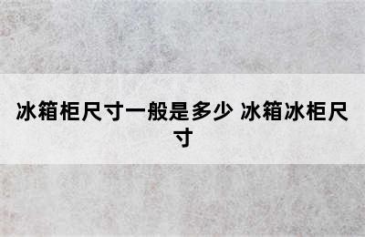 冰箱柜尺寸一般是多少 冰箱冰柜尺寸